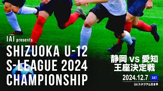 IAI presents SHIZUOKA U-12 S-LEAGUE 2024 静岡vs愛知 王座決定戦