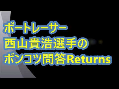 【ボートレース】ボートレーサー 西山貴浩 選手のポンコツ問答Returns