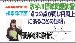 複素数平面「４つの点が同じ円周上にある事の証明」(円周角の定理の逆を使って証明する)