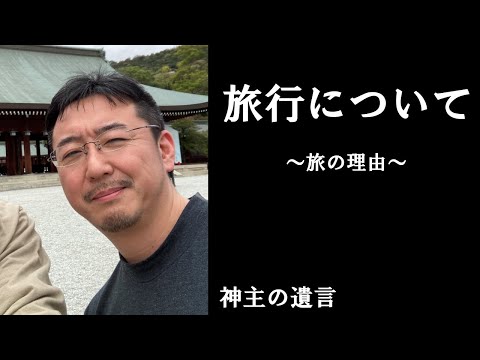 《神主の遺言》旅行について【vol.325】旅の理由