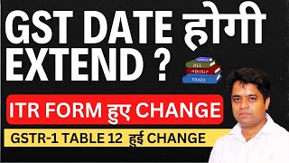 GST DATE EXTENSION | ITR FORMS CHANGED | GSTR 1 & 1A - HSN SUMMARY TABLE 12 CHANGED