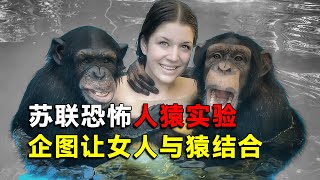 苏联恐怖实验：企图让女人与猿结合，生出兽人战士，过程残忍至极