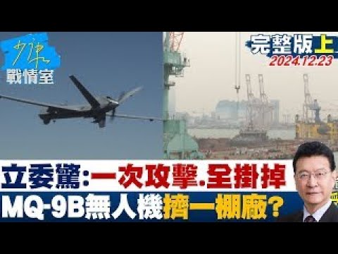 【完整版上集】立委驚：一次攻擊丶全部掛掉 4架MQ-9B無人機全擠一個棚廠？ 少康戰情室 20241223