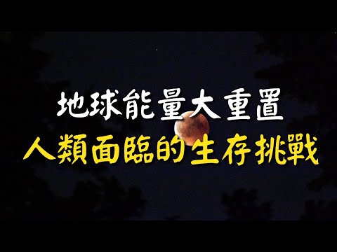 新的浩劫：地球能量大重置，人類面臨的生存挑戰！