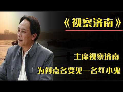 主席视察济南，点名要见一名“红小鬼”，一见面便说：官不小嘛