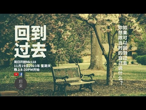 《周日开放Mic118》第7季 | 回到过去｜11月19日2023年晚上8:30PM｜Youtube与Facebook同步直播