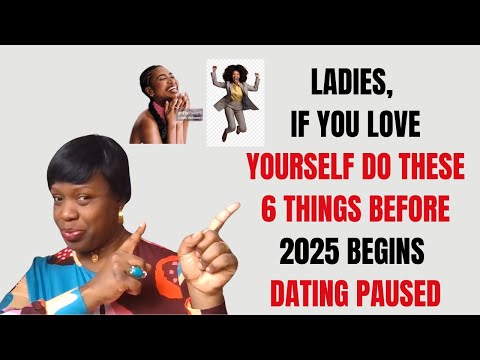 LADIES, IF YOU LOVE YOURSELF DO THESE 6 THINGS BEFORE 2025 BEGINS. DATING PAUSED