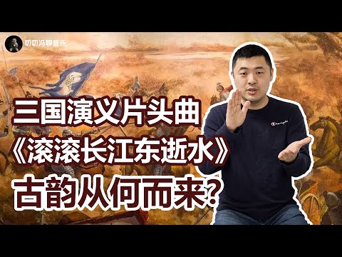 《三国演义》片头曲《滚滚长江东逝水》为何如此经典？这首歌竟然有戏曲元素？