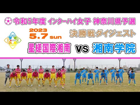 【ダイジェスト】星槎国際湘南 vs 湘南学院［インターハイ女子・ 神奈川県予選＝決勝｜2023年5月7日＠大和なでしこスタジアム］