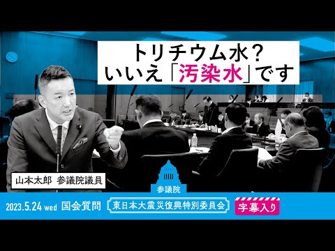 山本太郎【トリチウム水？いいえ「汚染水」です】 2023.5.24 東日本大震災復興特別委員会 字幕入りフル