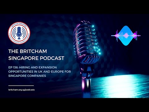 BritCham Singapore Podcast | Ep 136 - Hiring & expansion opportunities in UK/Europe for SG Companies