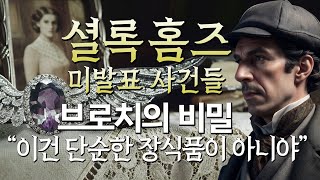 [셜록 홈즈 미발표 사건들 ep5.] 자신을 감추기 위해 화려하게 치장한 그녀의 정체 '브로치의 숨겨진 비밀'