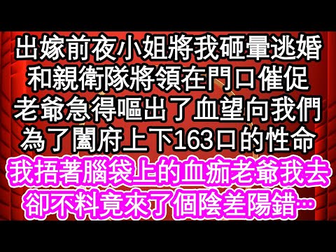 出嫁前夜小姐將我砸暈逃婚，和親衛隊將領在門口催促，老爺急得嘔出了血望向我們，為了闔府上下163口的性命，我捂著腦袋上的血痂老爺我去，卻不料竟來了個陰差陽錯…| #為人處世#生活經驗#情感故事#養老