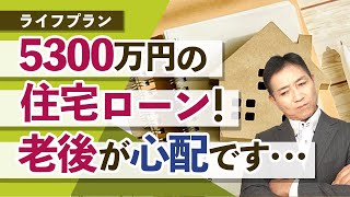 5300万円の住宅ローン 老後が心配です