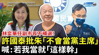 林奕華任副市長不補選！許國泰痛批朱立倫「不會當黨主席」　喊：若我當就「這樣幹」 @ChinaTimes