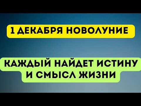 1 Декабря - Новолуние. Каждый найдёт истину и смысл жизни.