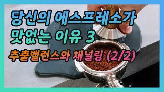 당신의 에스프레소가 맛없는 이유 3 / 채널링을 조심하자 /추출밸런스와 채널링 (2/2)