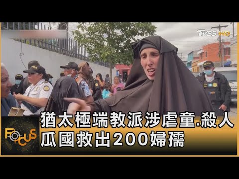 猶太極端教派涉虐童 殺人 瓜國救出200婦孺｜錢麗如｜FOCUS全球新聞 20241225