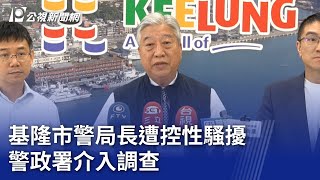 基隆市警局長遭控性騷擾 警政署介入調查｜20250110 公視晚間新聞