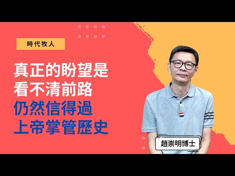 趙崇明博士：真正的盼望是看不清前路，仍然信得過上帝掌管歷史│時代牧人精華│梁國全