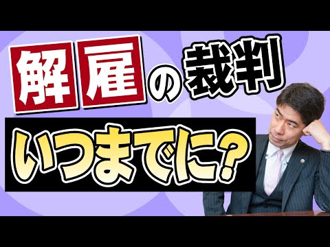 解雇はいつまで裁判で争うことができるのか？【弁護士が解説】