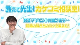 【教えて先生！カケコミ相談室！】発音・アクセント問題のコツ？！