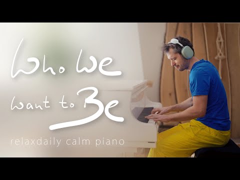 Who We Want to Be (relaxing piano music - calm, peaceful, hopeful, reflect, respect, be human)