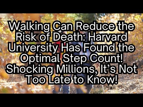 Walking Can Reduce the Risk of Death: Harvard University Has Found the Optimal Step Count!