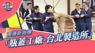 北都/台北大小事 - 南港新地標 「瓶蓋工廠 台北製造所」變身新創基地