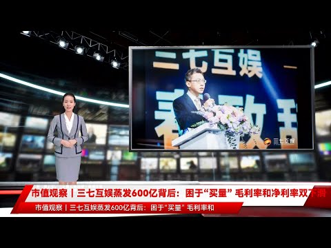 市值观察｜三七互娱蒸发600亿背后：困于“买量” 毛利率和净利率双下滑