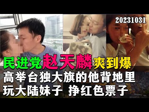 民进党赵天麟爽到爆，高举台独大旗的他，背地里玩大陆妹子，挣红色票子。20231031