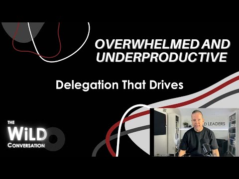 Delegation That Drives | Overwhelmed And UnderProductive | The WiLD Conversation