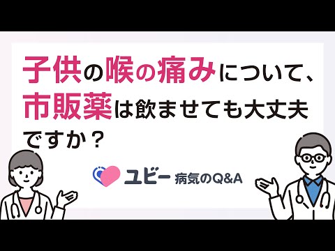 子供の喉の痛みについて、市販薬は飲ませても大丈夫ですか？【ユビー病気のQ&A】