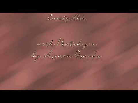 Wish I hated you - Ariana Grande (Cover by Alek)