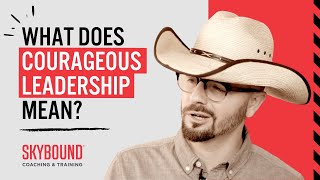 What Does Courageous Leadership Mean?