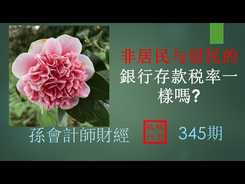 【孫會計師財經周刊】 第345 期 #非居民与居民 銀行存款税率一樣嗎？   #Tax deduction of Non-resident depositor