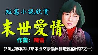 💞短篇小說欣賞：《末世愛情》作者：殘雪，她是作品在國外被翻譯出版最多的中國女作家，其作品的藝術性也享譽國內文壇。