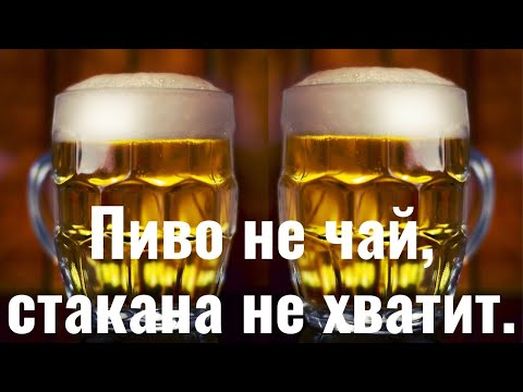 Пиво не чай , стакана не хватит .