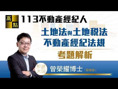 【不動產經紀人】113不動產經紀人【土法/土稅/經紀法規】考題解析－曾榮耀老師｜證照考試｜高點來勝不動產