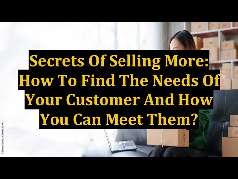 Secrets Of Selling More: How To Find The Needs Of Your Customer And How You Can Meet Them?