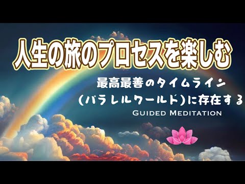 【誘導瞑想】人生の旅のプロセスを楽しむ｜最高最善のタイムライン(パラレルワールド)に存在する