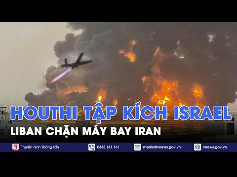 Trung Đông ‘rực lửa’: Houthi bắn thẳng UAV vào Israel, Liban chặn máy bay Iran - VNews