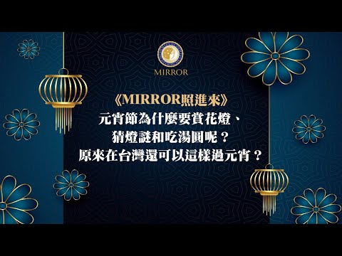 《MIRROR照進來》元宵節為什麼要賞花燈、猜燈謎和吃湯圓呢？原來在台灣還可以這樣過元宵？