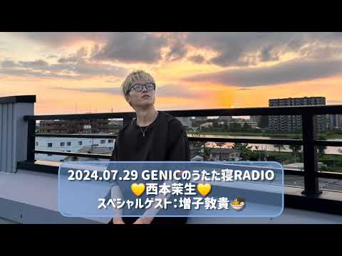 2024.07.29 GENICのうたた寝RADIO 西本茉生 スペシャルゲスト：増子敦貴