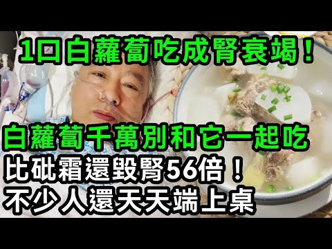 65歲阿公白蘿蔔和他一起吃，竟直接被送進搶救室！蘿蔔加它是公認的毀腎王，比砒霜還毒10倍，已有15萬人中招洗腎了，看完趕緊扔掉【有書說】#中老年心語 #養老 #養生#幸福人生 #為人處世 #情感故事