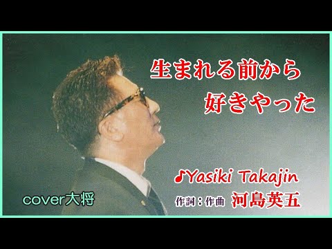 生まれる前から好きやった 　♪やしきたかじん　作詞：作曲：河島英五　　　　　　　　　　cover大将