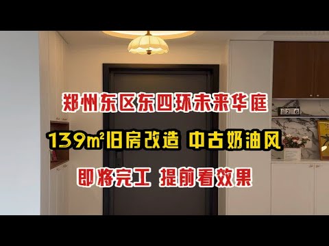 郑州东区东四环未来华庭，139㎡旧房改造，中古奶油的家，即将完工，提前看效果