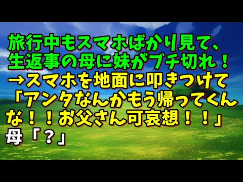 【スカッとひろゆき】旅行中もスマホばかり見て、生返事の母に妹がブチ切れ！→スマホを地面に叩きつけて「アンタなんかもう帰ってくんな！！お父さん可哀想！！」母「？」