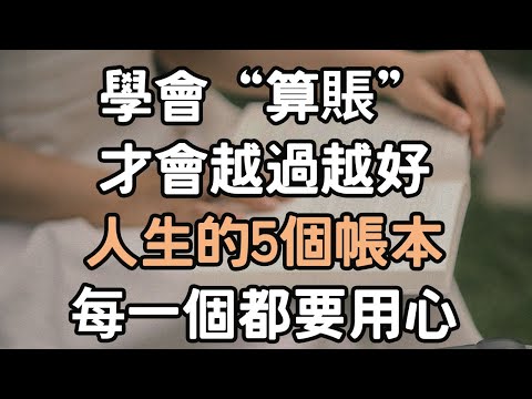 學會“算賬”,才會越過越好，人生的5個帳本，每一個都要用心。#算賬 #用心 #人生 #i愛生活life