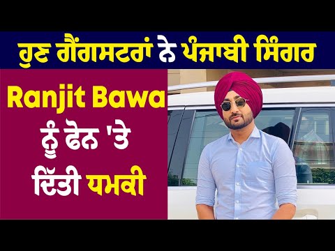 ਹੁਣ ਗੈਂਗ.ਸਟਰਾਂ ਨੇ ਪੰਜਾਬੀ ਸਿੰਗਰ Ranjit Bawa ਨੂੰ ਫੋਨ 'ਤੇ ਦਿੱਤੀ ਧਮਕੀ